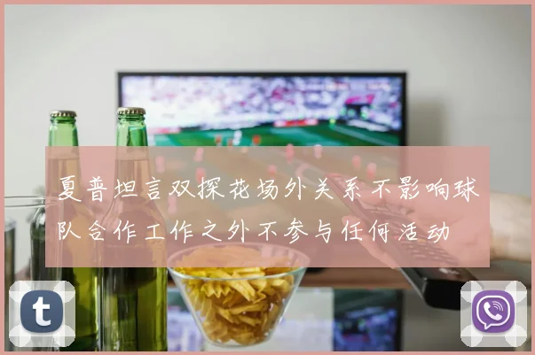 夏普坦言双探花场外关系不影响球队合作工作之外不参与任何活动