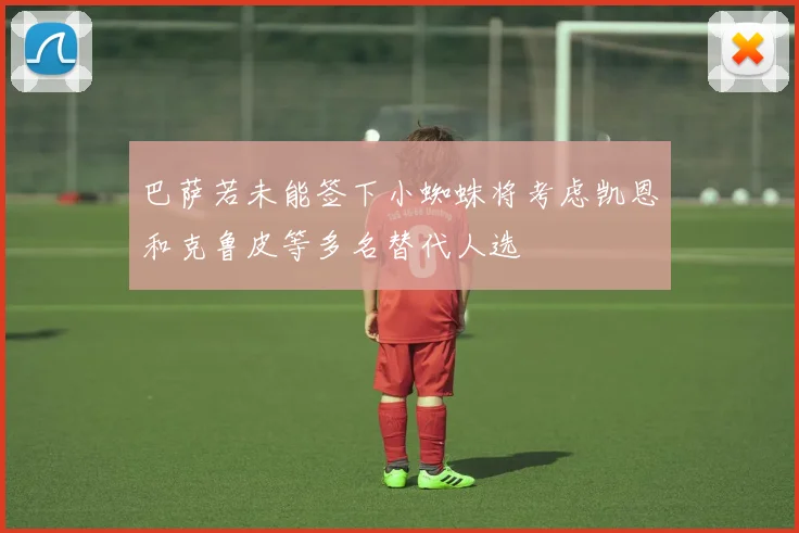 巴萨若未能签下小蜘蛛将考虑凯恩和克鲁皮等多名替代人选
