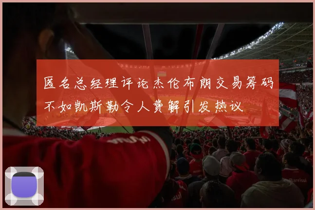 匿名总经理评论杰伦布朗交易筹码不如凯斯勒令人费解引发热议