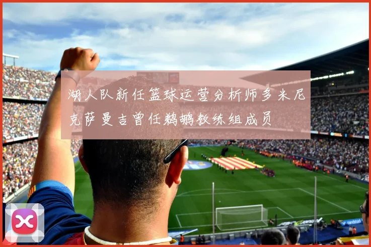 湖人队新任篮球运营分析师多米尼克萨曼吉曾任鹈鹕教练组成员