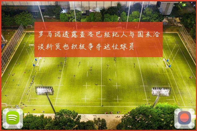 罗马诺透露查洛巴经纪人与国米洽谈科莫也积极争夺这位球员