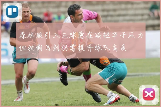 森林狼引入三球意在减轻华子压力但抗衡马刺仍需提升球队高度