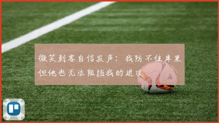 微笑刺客自信发声：我防不住库里但他也无法阻挡我的进攻