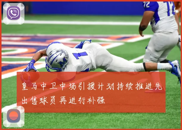 皇马中卫中场引援计划持续推进先出售球员再进行补强